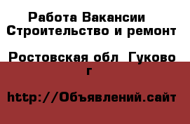 Работа Вакансии - Строительство и ремонт. Ростовская обл.,Гуково г.